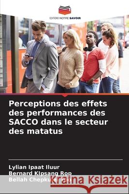 Perceptions des effets des performances des SACCO dans le secteur des matatus Ipaat Iluur, Lylian, KIpsang Rop, Bernard, Chepkulei Too, Bellah 9786209200519 Editions Notre Savoir - książka