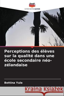 Perceptions des élèves sur la qualité dans une école secondaire néo-zélandaise Yule, Bettina 9786209373398 Editions Notre Savoir - książka