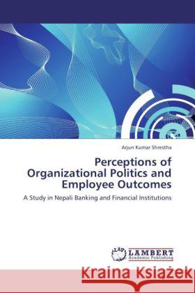 Perceptions of Organizational Politics and Employee Outcomes Arjun Kumar Shrestha 9783846588468 LAP Lambert Academic Publishing - książka