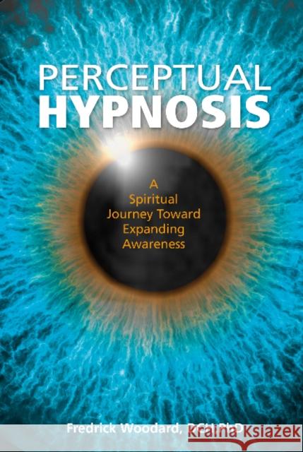 Perceptual Hypnosis: A Spiritual Journey Toward Expanding Awareness Fredrick Woodard 9780764353109 Red Feather - książka