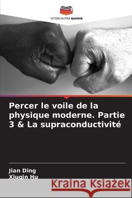 Percer le voile de la physique moderne. Partie 3 & La supraconductivite Jian Ding Xiuqin Hu  9786205720776 Editions Notre Savoir - książka