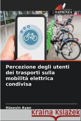 Percezione degli utenti dei trasporti sulla mobilità elettrica condivisa Ayan, Hüseyin 9786209294983 Edizioni Sapienza - książka