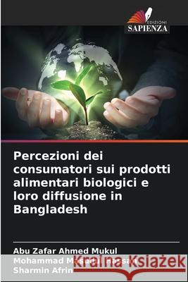 Percezioni dei consumatori sui prodotti alimentari biologici e loro diffusione in Bangladesh Ahmed Mukul, Abu Zafar, Masudul Hassan, Mohammad, Afrin, Sharmin 9786209339943 Edizioni Sapienza - książka
