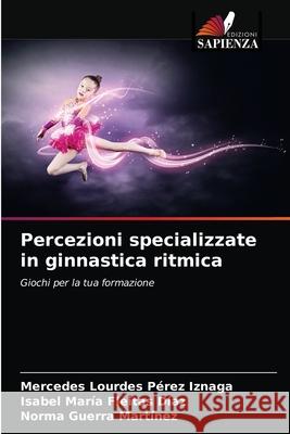 Percezioni specializzate in ginnastica ritmica Mercedes Lourdes Pérez Iznaga, Isabel María Fleitas Díaz, Norma Guerra Martínez 9786203189315 Edizioni Sapienza - książka