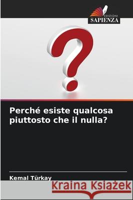 Perché esiste qualcosa piuttosto che il nulla? Türkay, Kemal 9786209354526 Edizioni Sapienza - książka