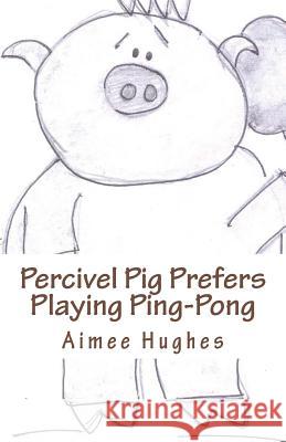Percivel Pig Prefers Playing Ping-Pong Aimee Hughes 9781721712571 Createspace Independent Publishing Platform - książka