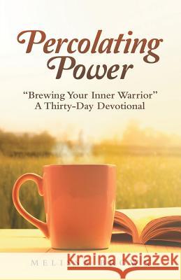 Percolating Power: Brewing Your Inner Warrior a Thirty-Day Devotional Melissa Brown 9781973640035 WestBow Press - książka