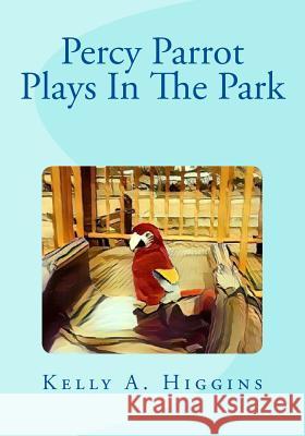 Percy Parrot Plays In The Park Higgins, Kelly a. 9781545170205 Createspace Independent Publishing Platform - książka