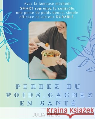 Perdez Du Poids, Gagnez En Santé: LA METHODE SMART SIMPLE, RAPIDE ET SURTOUT DURABLE: reprenez le contrôle de votre poids simplement facilement et de Weng, Julia 9798325843471 Independently Published - książka
