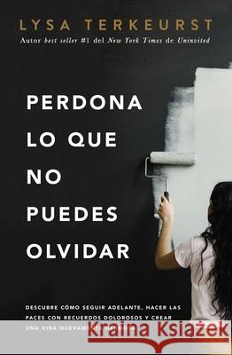 Perdona Lo Que No Puedes Olvidar: Descubre Cómo Seguir Adelante, Hacer Las Paces Con Recuerdos Dolorosos Y Crear Una Vida Nuevamente Hermosa TerKeurst, Lysa 9781400226276 Grupo Nelson - książka
