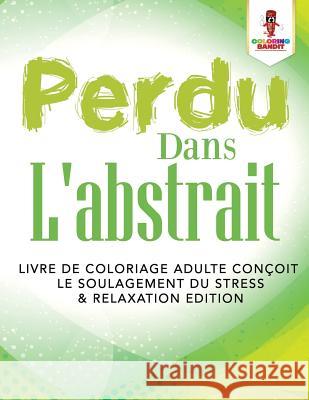 Perdu Dans L'abstrait: Livre de Coloriage Adulte Conçoit le Soulagement du Stress & Relaxation Edition Coloring Bandit 9780228209874 Coloring Bandit - książka