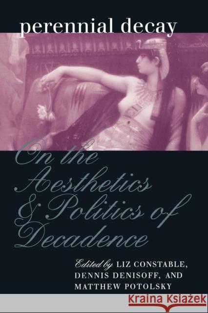Perennial Decay: On the Aesthetics and Politics of Decadance Constable, Liz 9780812216783 University of Pennsylvania Press - książka