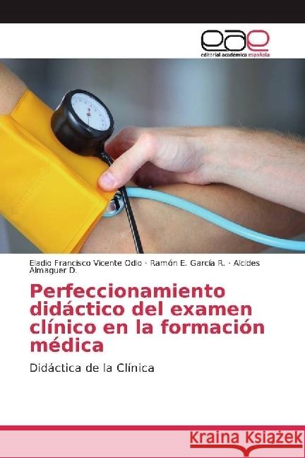 Perfeccionamiento didáctico del examen clínico en la formación médica : Didáctica de la Clínica Vicente Odio, Eladio Francisco; García R., Ramón E.; Almaguer D., Alcides 9783841756480 Editorial Académica Española - książka