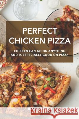 Perfect Chicken Pizza: Chicken Can Go on Anything and Is Especially Good on Pizza Jennifer Jones 9781082507540 Independently Published - książka