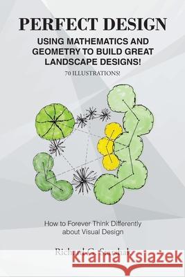 Perfect Design: Using Mathematics and Geometry to Build Great Landscape Designs: How to Forever Think Differently about Visual Design Richard G. Starshak 9781638441762 Christian Faith Publishing, Inc - książka