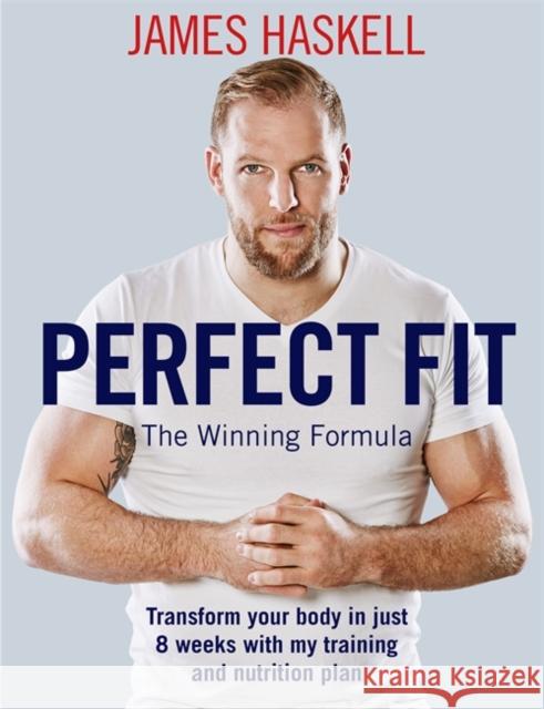 Perfect Fit: The Winning Formula: Transform your body in just 8 weeks with my training and nutrition plan James Haskell 9781473648739 Hodder & Stoughton - książka