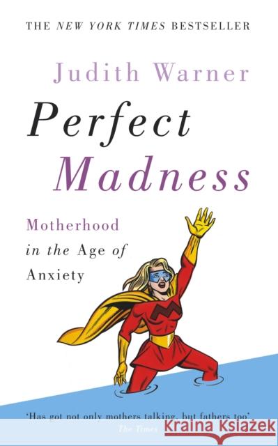 Perfect Madness : Motherhood in the Age of Anxiety Judith Warner 9780091907167 EBURY PRESS - książka