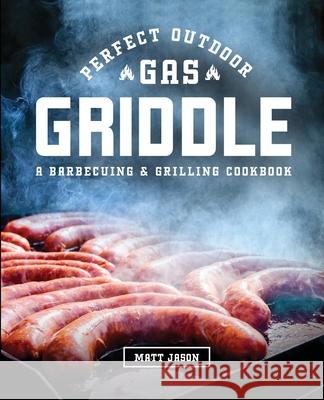 Perfect Outdoor Gas Griddle: A Barbecuing and Grilling Cookbook Jason, Matt 9781949314984 Hhf Press - książka