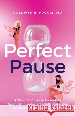 Perfect Pause: A Woman's Guide to Preventing Weight Gain, Aging Gracefully and Living Her Best Life Through Menopause Dr Goldwyn Foggie   9781644845837 Purposely Created Publishing Group - książka