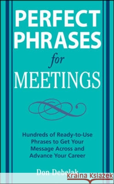 Perfect Phrases for Meetings: Hundreds of Ready-To-Use Phrases to Get Your Message Across and Advance Your Career Don Debelak 9780071546836 McGraw-Hill Education - Europe - książka