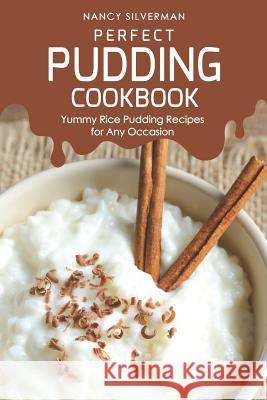 Perfect Pudding Cookbook: Yummy Rice Pudding Recipes for Any Occasion Nancy Silverman 9781094761855 Independently Published - książka