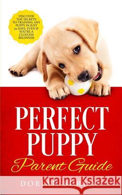 Perfect Puppy Parent Guide: Discover the Secrets to Training any Puppy in just 21 Days, Even if You're a Clueless Beginner Dorian Burton 9781950788248 Personal Development Publishing - książka