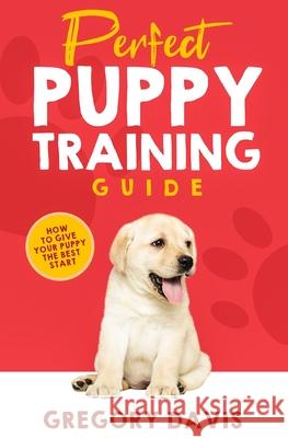 Perfect Puppy Training Guide: How To Give Your Puppy The Best Start Gregory Davis 9781697312362 Independently Published - książka