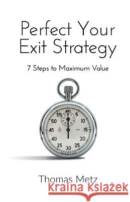 Perfect Your Exit Strategy: 7 Steps to Maximum Value Thomas Metz 9780989839822 Bettencourt Publishing Ltd. - książka