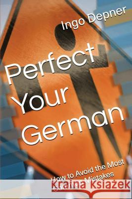 Perfect Your German: How to Avoid the Most Common Mistakes Ingo Depner 9781532937262 Createspace Independent Publishing Platform - książka