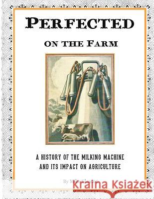 Perfected on the Farm: A History of the Milking Machine in America Mike Gleason Chris Gleason 9780985370312 Seeds & Sawdust Media - książka