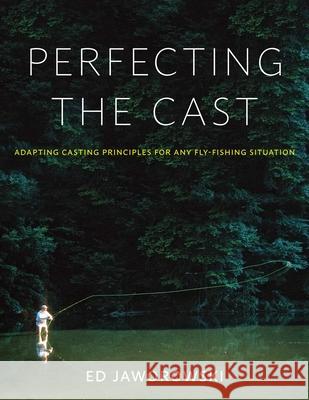 Perfecting the Cast: Adapting Casting Principles for Any Fly-Fishing Situation Ed Jaworowski 9780811739719 Stackpole Books - książka