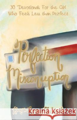 Perfection Misconception: 30 Devotionals for the Girl Who Feels Less Than Perfect Karye Lynn McCord 9781973667438 WestBow Press - książka