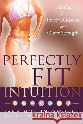 Perfectly Fit Intuition: Training for Inner Guidance and Outer Strength Jana Hollingsworth Mark Hollingsworth 9781456502508 Createspace - książka
