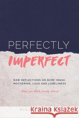 Perfectly Imperfect: Raw reflections on body image, mothering, love and loneliness (that you don't usually share) Ailsa Robson 9780648302988 Boadicea Books - książka