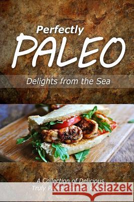 Perfectly Paleo - Delights from the Sea: Indulgent Paleo Cooking for the Modern Caveman Perfectly Paleo 9781499684568 Createspace - książka