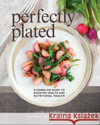 Perfectly Plated: A Hands-On Guide To Digestive Health And Nutritional Wealth Laura Garwood 9781951131098 As You Wish Publishing - książka