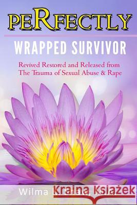 Perfectly Wrapped Survivor: Revived Restored & Released from Sexual Abuse/Rape Trauma Mrs Wilma K. Shaw 9781533361028 Createspace Independent Publishing Platform - książka