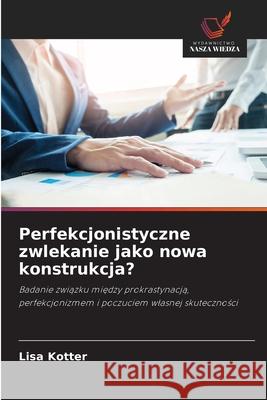 Perfekcjonistyczne zwlekanie jako nowa konstrukcja? Kotter, Lisa 9786200730695 Wydawnictwo Nasza Wiedza - książka