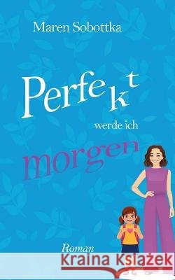 Perfekt werde ich morgen: 1. Band der Perfekt-Reihe aus Heidelberg Maren Sobottka 9783756832699 Books on Demand - książka