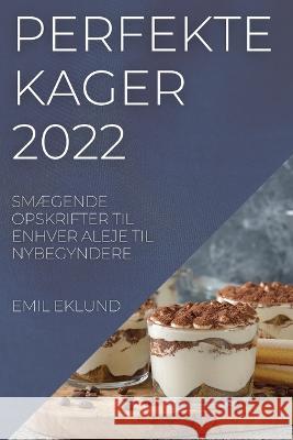 Perfekte Kager 2022: SmÆgende Opskrifter Til Enhver Aleje Til Nybegyndere Emil Eklund 9781837521418 Emil Eklund - książka