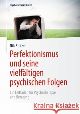 Perfektionismus Und Seine Vielfältigen Psychischen Folgen: Ein Leitfaden Für Psychotherapie Und Beratung Spitzer, Nils 9783662474754 Springer - książka