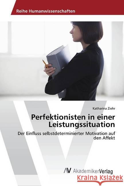 Perfektionisten in einer Leistungssituation : Der Einfluss selbstdeterminierter Motivation auf den Affekt Ziehr, Katharina 9786202208918 AV Akademikerverlag - książka
