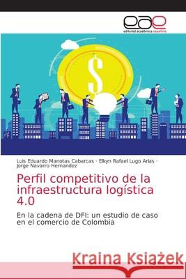 Perfil competitivo de la infraestructura logística 4.0 Luis Eduardo Manotas Cabarcas, Elkyn Rafael Lugo Arias, Jorge Navarro Hernandez 9786203036787 Editorial Academica Espanola - książka