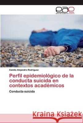 Perfil epidemiológico de la conducta suicida en contextos académicos Rodriguez, Camilo Alejandro 9783639873351 Editorial Académica Española - książka