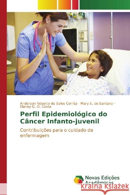 Perfil Epidemiológico do Câncer Infanto-juvenil : Contribuições para o cuidado de enfermagem Corrêa, Anderson Roberto de Sales; E. de Santana, Mary; Costa, Elanny G. O. 9783330197374 Novas Edicioes Academicas - książka