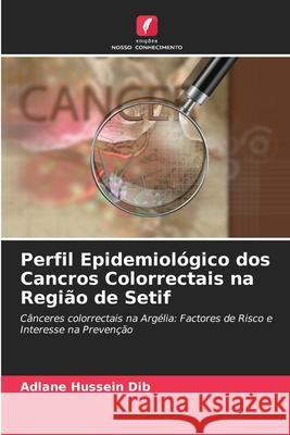 Perfil Epidemiológico dos Cancros Colorrectais na Região de Setif Adlane Hussein Dib, Zoubida Zaidi, Meriem Abdoun 9786204144252 Edicoes Nosso Conhecimento - książka