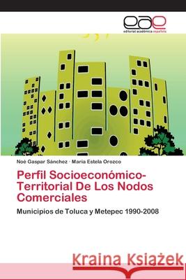 Perfil Socioeconómico-Territorial De Los Nodos Comerciales Noé Gaspar Sánchez, María Estela Orozco 9783848450763 Editorial Academica Espanola - książka