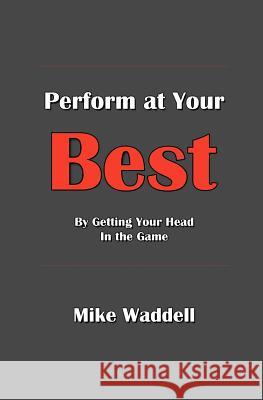 Perform at Your Best: By Getting Your Head in the Game Mike Waddell 9781463522797 Createspace - książka