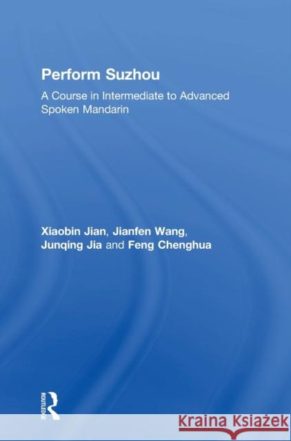 Perform Suzhou: A Course in Intermediate to Advanced Spoken Mandarin Xiaobin Jian Jianfen Wang 9781138590014 Routledge - książka