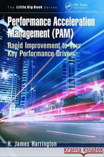 Performance Acceleration Management (Pam): Rapid Improvement to Your Key Performance Drivers H. James Harrington 9781138464018 Productivity Press - książka